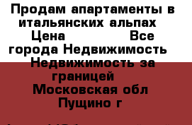 Продам апартаменты в итальянских альпах › Цена ­ 140 000 - Все города Недвижимость » Недвижимость за границей   . Московская обл.,Пущино г.